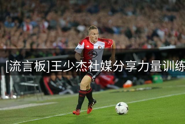 [流言板]王少杰社媒分享力量训练片段：就到这吧，被杠铃限制住了
